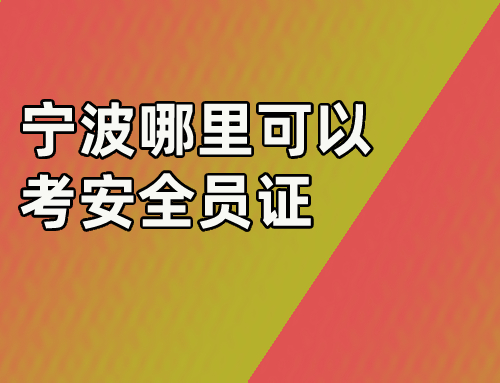 宁波哪里可以考安全员证,安全员证正规去哪里报考