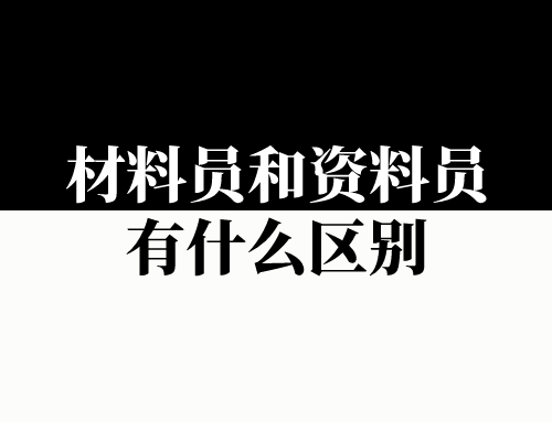 材料员和资料员有什么区别